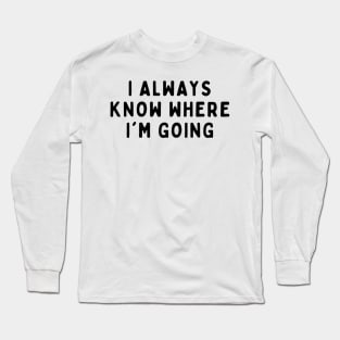 I Always Know Where I'm Going, Funny White Lie Party Idea Outfit, Gift for My Girlfriend, Wife, Birthday Gift to Friends Long Sleeve T-Shirt